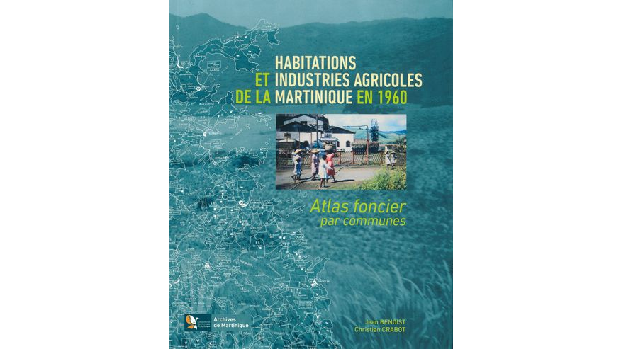 Habitations et industries agricoles de la Martinique en 1960. Atlas foncier par commune