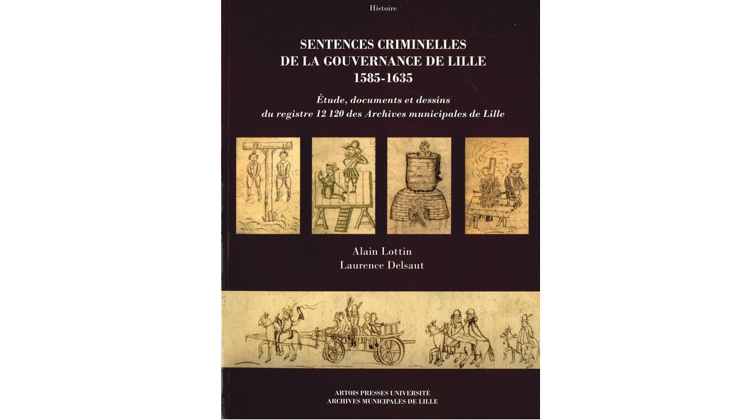 Sentences criminelles de la gouvernance de Lille 1585-1635. Etude, documents et dessins du registre 12 120 des Archives municipales de Lille