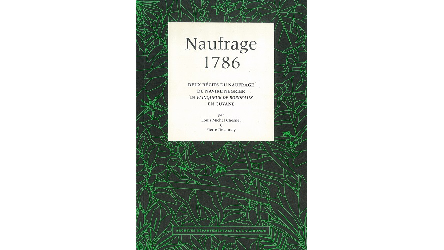 Naufrage, 1786. Deux récits du naufrage du navire négrier le Vainqueur de Bordeaux en Guyane par Louis Michel Chesnet et Pierre Delaunay