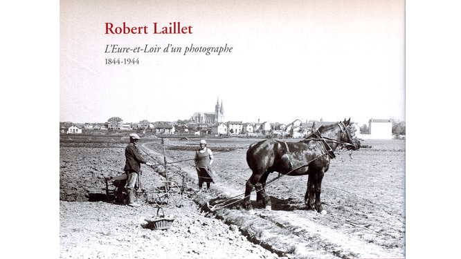 Robert Laillet. L'Eure-et-Loir d'un photographe, 1844-1944