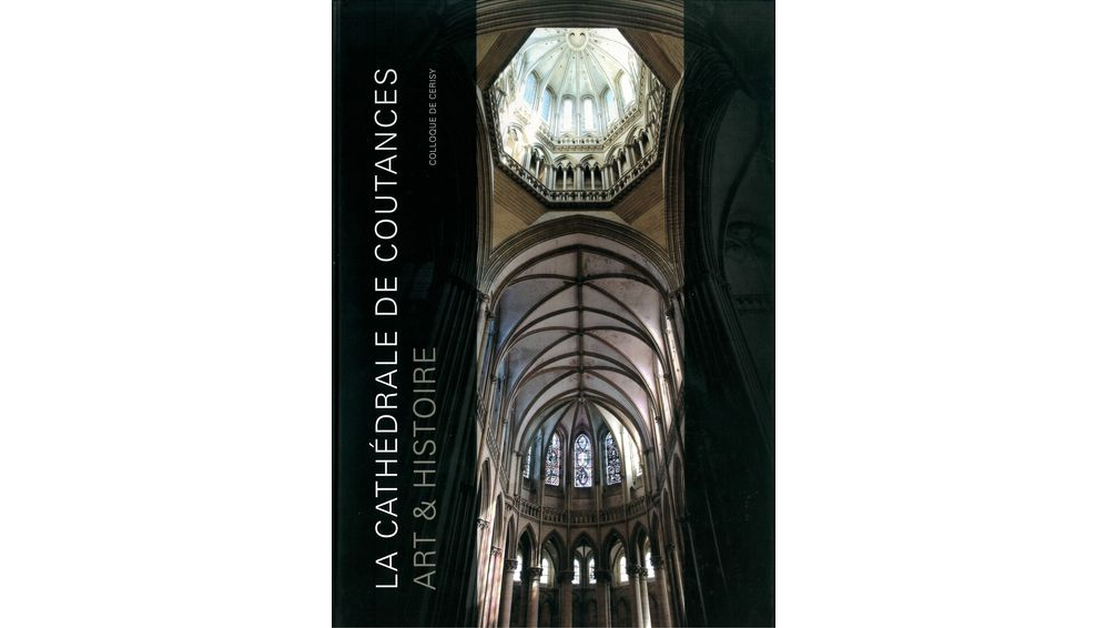 La cathédrale de Coutances. Art et histoire