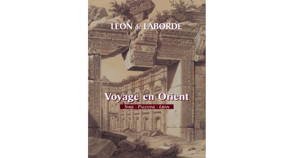 Le voyage en Orient de Léon de Laborde. Le voyage de la Syrie (Syrie, Liban, Palestine, 1827)