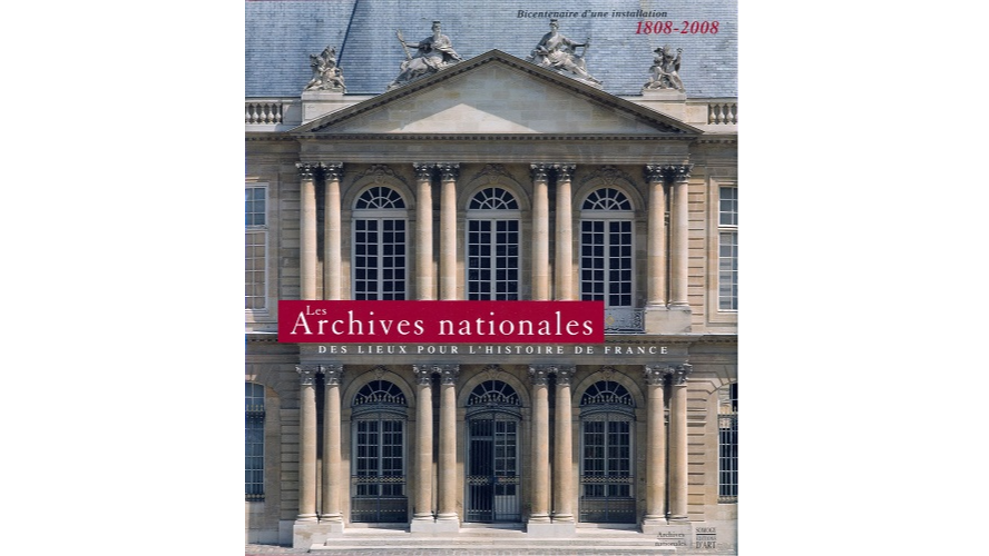 Les Archives nationales : des lieux pour l’histoire de France. Bicentenaire d’une installation, 1808-2008