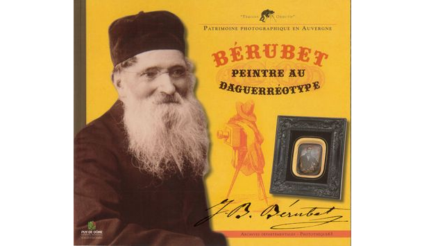 Bérubet, peintre au daguerréotype (an XII-1887). Les premiers pas de la photographie à Clermont-Ferrand