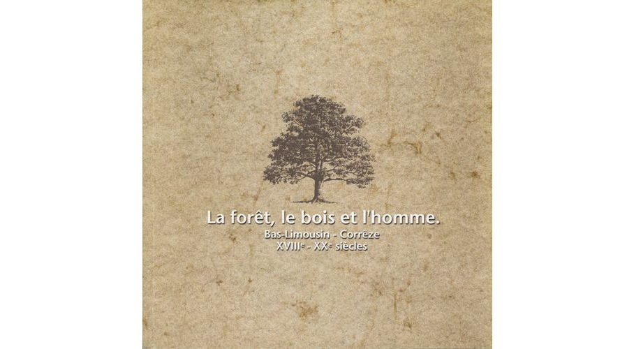 La forêt, le bois et l'homme. Bas-Limousin - Corrèze, XVIIIe-XXe siècles