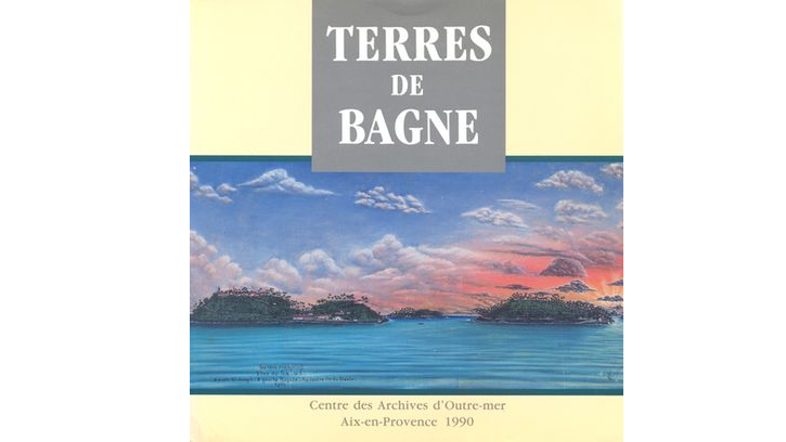 Terres de Bagne. Le bagne en Guyane et en Nouvelle-Calédonie, 1852-1953