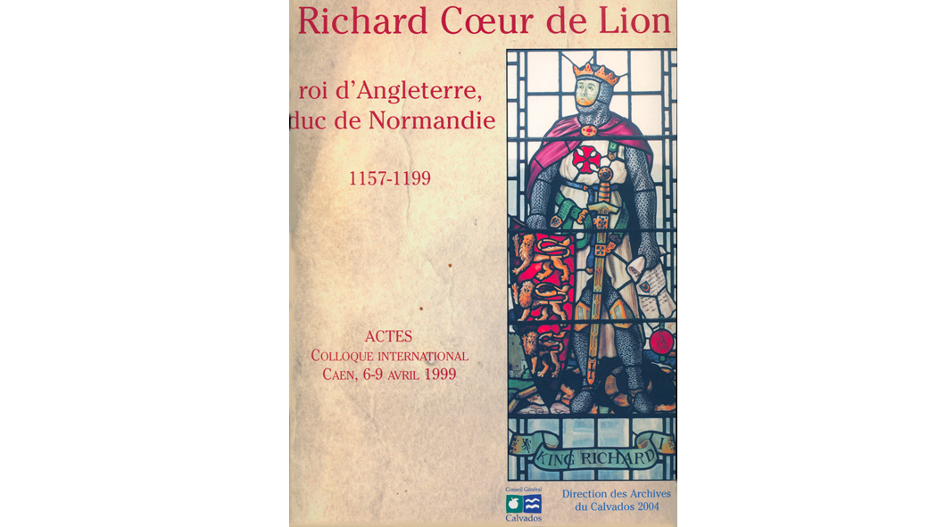 Richard Coeur de Lion roi d'Angleterre, duc de Normandie : 1157-1199. Actes du Colloque international de Caen, 6-9 avril 1999