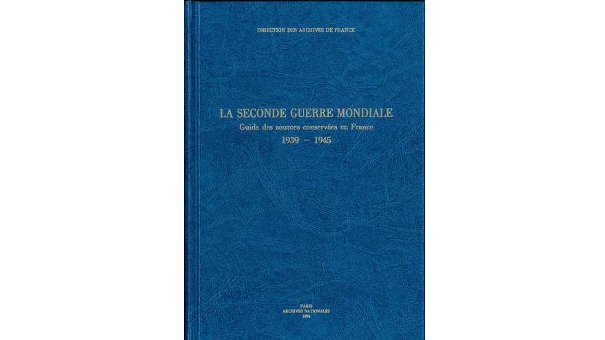 La Seconde Guerre mondiale. Guide des sources conservées en France, 1939-1945