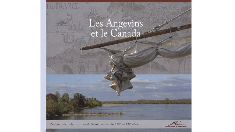 Les Angevins et le Canada. Des bords de Loire aux rives du Saint-Laurent du XVIe au XXe siècle