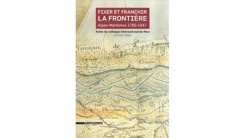 Fixer et franchir la frontière. Alpes-Maritimes 1760-1947, actes du colloque international de Nice (9-11 juin 2016)