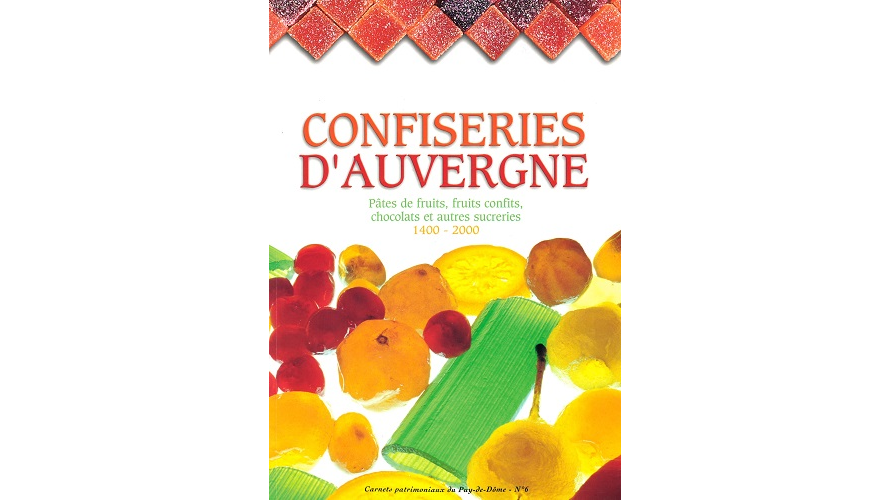 Confiseries d’Auvergne. Pâtes de fruits, fruits confits, chocolats et autres sucreries, 1400-2000