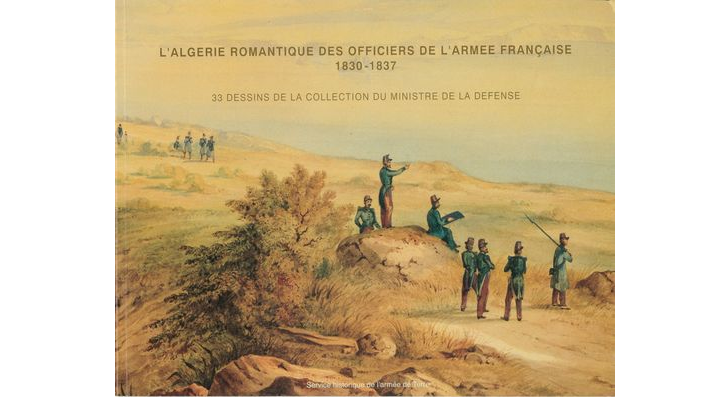 L'Algérie romantique des officiers de l'armée française, 1830-1837. 33 dessins de la collection du Ministre de la Défense