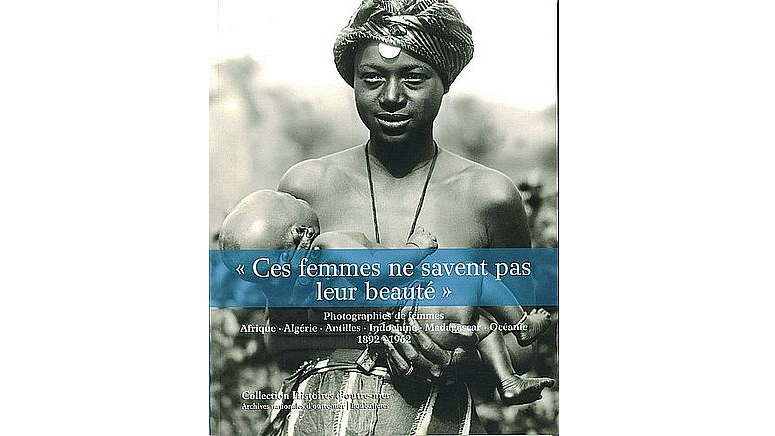 « Ces femmes ne savent pas leur beauté ». Photographies de femmes. Afrique, Algérie, Antilles, Indochine, Madagascar, Océanie. 1892-1962