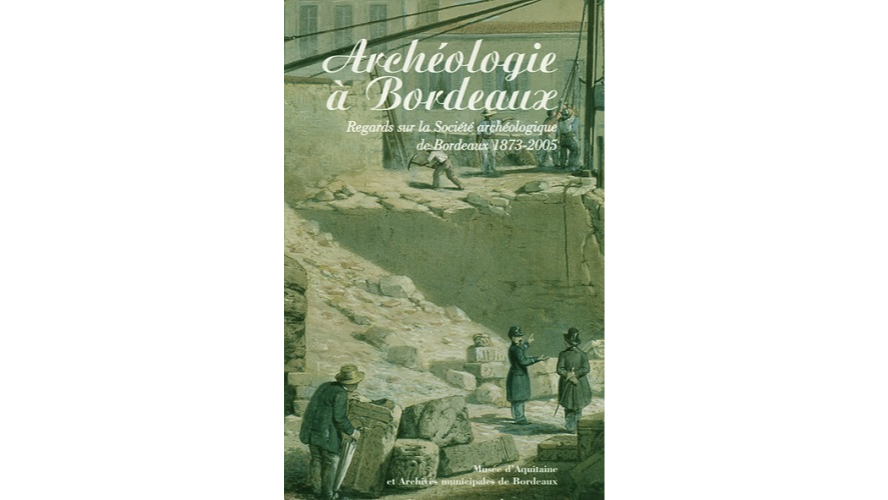 Archéologie à Bordeaux. Regards sur la Société archéologique de Bordeaux, 1873-2005