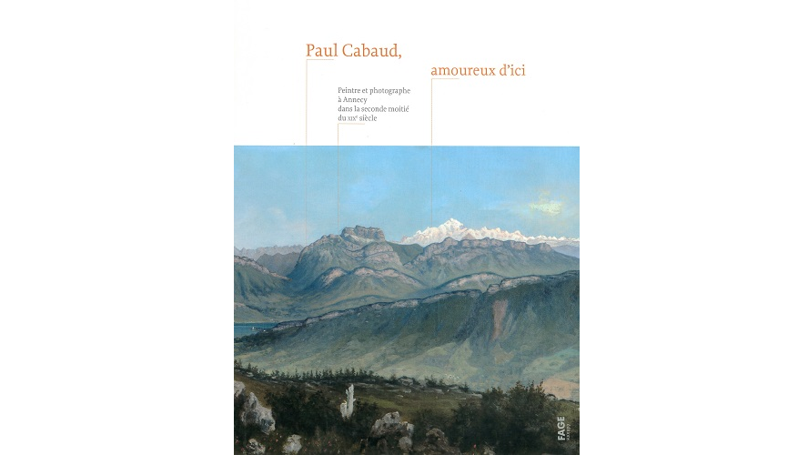 Paul Cabaud, amoureux d’ici. Peintre et photographe à Annecy dans la seconde moitié du XIXe siècle
