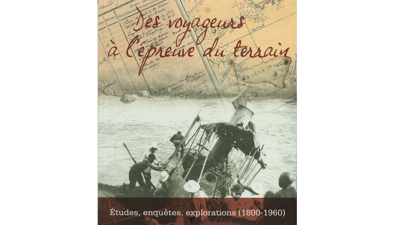 Des voyageurs à l'épreuve du terrain. Etudes, enquêtes, explorations (1800-1960)
