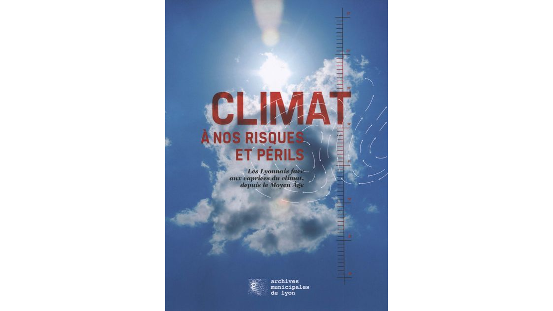 Climat. A nos risques et périls. Les Lyonnais face aux caprices du climat depuis le Moyen-Age