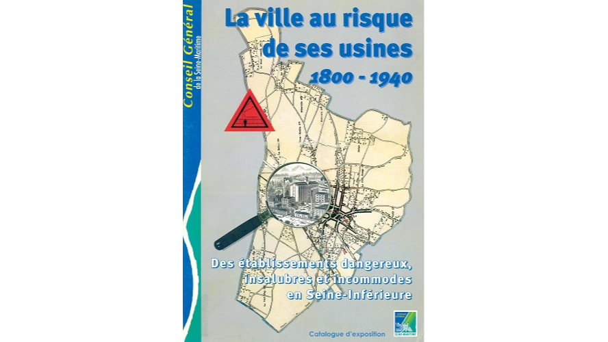 La ville au risque de ses usines, 1800-1940 : des établissements dangereux, insalubres et incommodes en Seine-Inférieure
