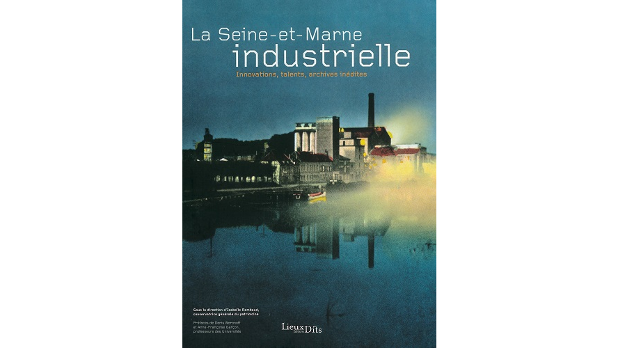 La Seine-et-Marne industrielle. Innovations, talents, archives inédites