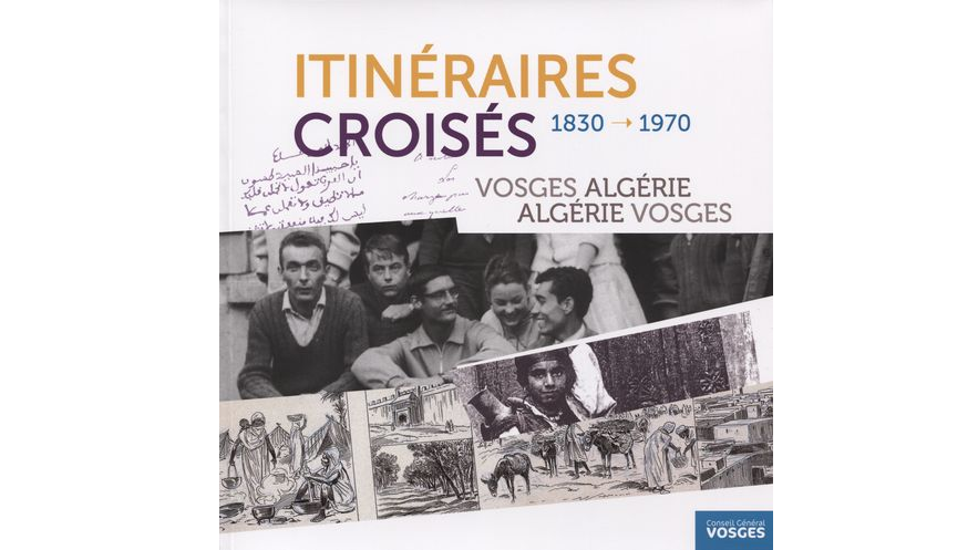 Itinéraires croisés 1830-1970. Vosges Algérie. Algérie Vosges