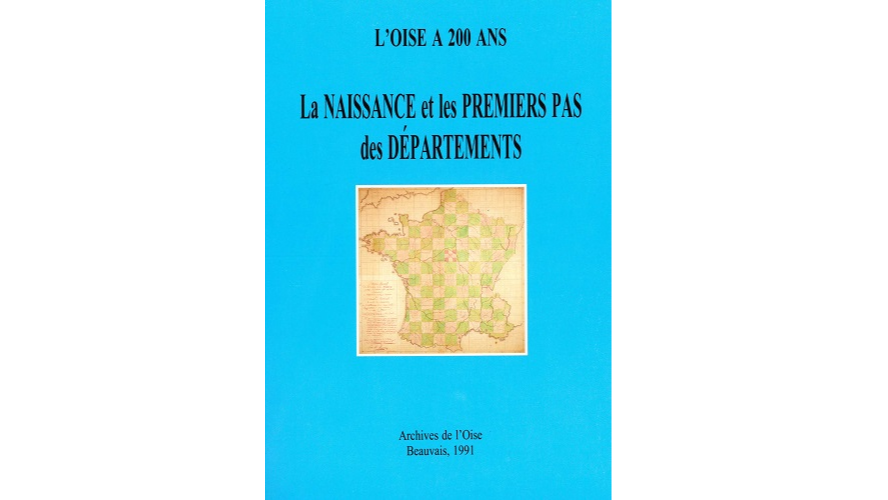 L’Oise a 200 ans. La naissance et les premiers pas des départements. Actes du colloque de Compiègne, 27-28 octobre 1990