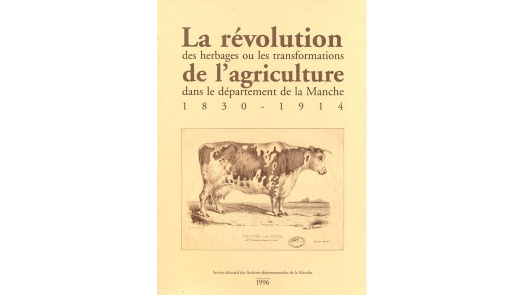 La révolution des herbages ou les transformations de l'agriculture dans le département de la Manche. 1830-1914