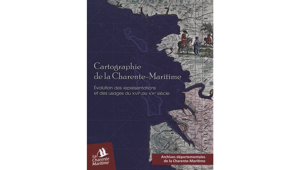 Cartographie de la Charente-Maritime. Evolution des représentations et des usages du XVIe au XXe siècle