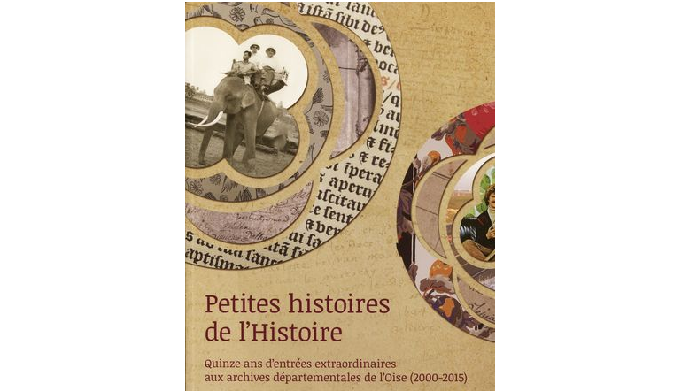 Petites histoires de l'Histoire. Quinze ans d'entrées extraordinaires aux Archives départementales de l'Oise (2000-2015)