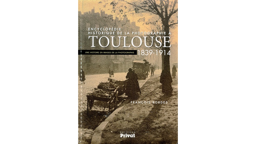 Encyclopédie historique de la photographie à Toulouse, 1839-1914. Une histoire en images de la photographie