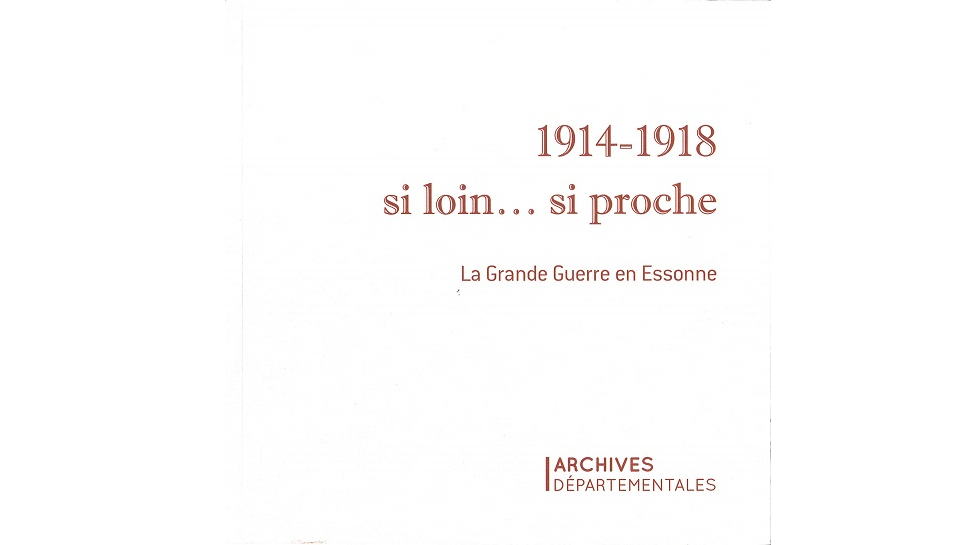1914-1918 si loin... si proche. La Grande Guerre en Essonne