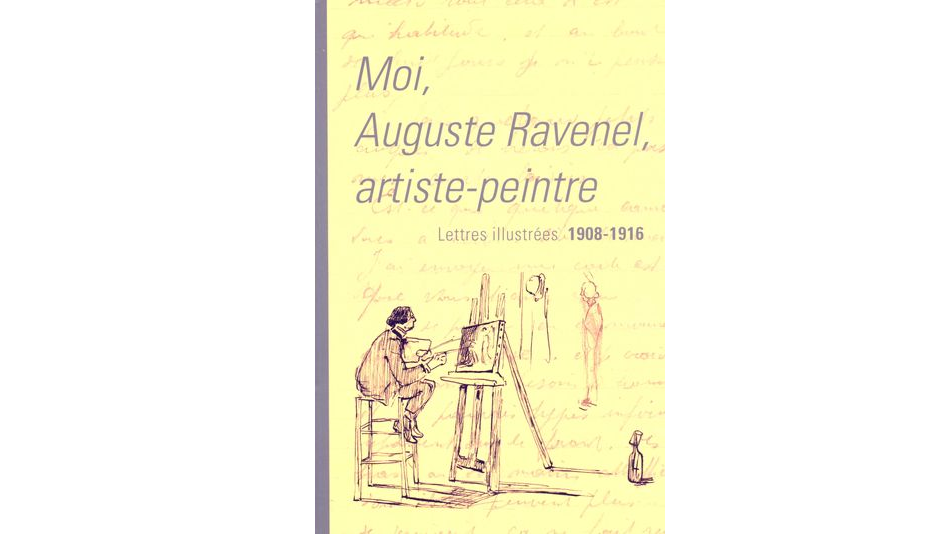 Moi, Auguste Ravenel, artiste-peintre. Lettres illustrées, 1908-1916