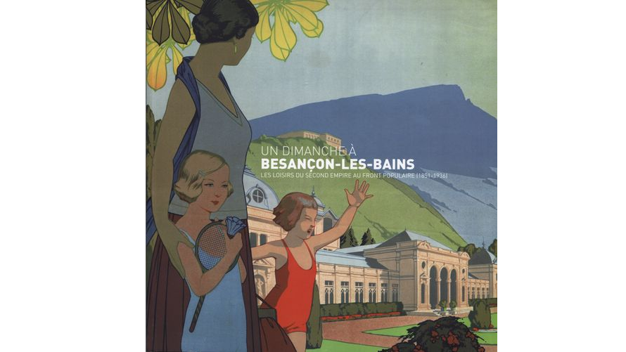 Un dimanche à Besançon-les-Bains. Les loisirs du Second Empire au Front Populaire (1851-1936)