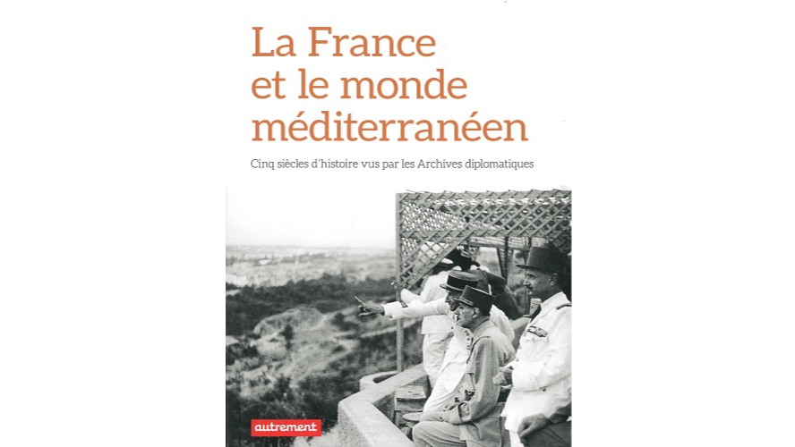 La France et le monde méditerranéen. Cinq siècles d’histoire vus par les Archives diplomatiques