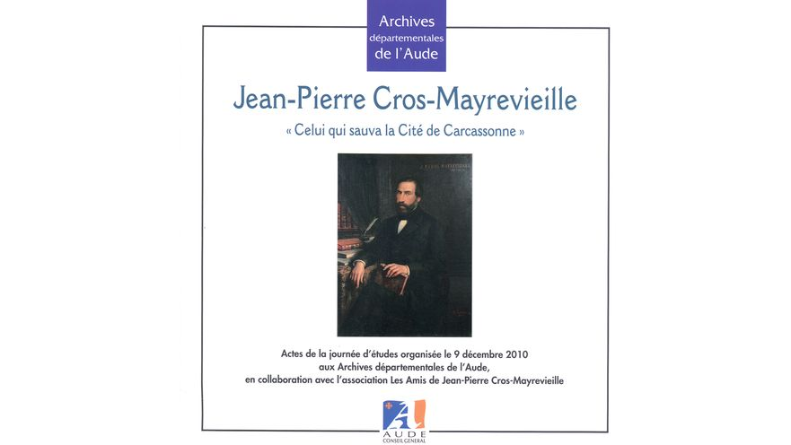 Jean-Pierre Cros-Mayrevieille. « Celui qui sauva la Cité de Carcassonne ». Actes de la journée d'études du 9 décembre 2010