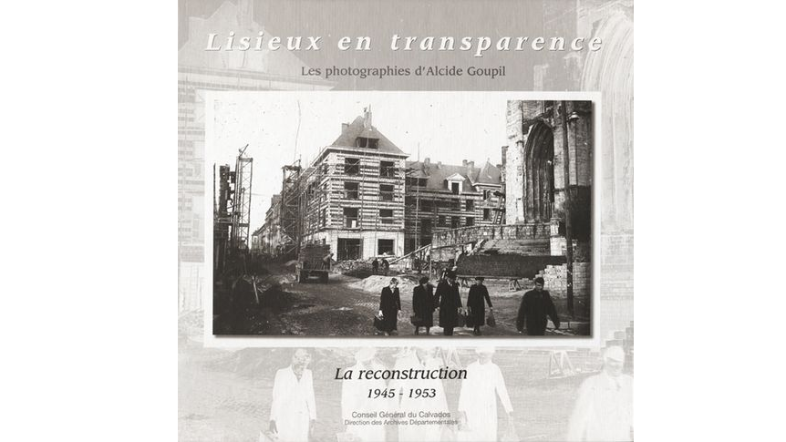 Lisieux en transparence. Les photographies d'Alcide Goupil. La reconstruction 1945-1953