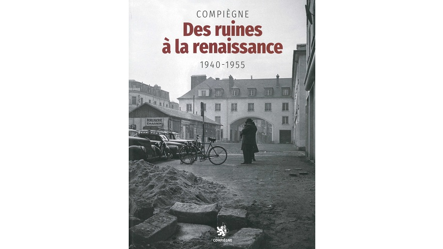 Compiègne. Des ruines à la renaissance, 1940-1955