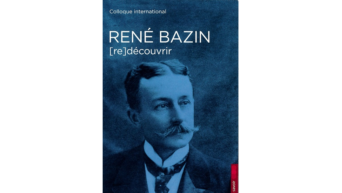 René Bazin, un écrivain à [re]découvrir. Actes du colloque international d'Angers (10, 11, 12 mars 2016)